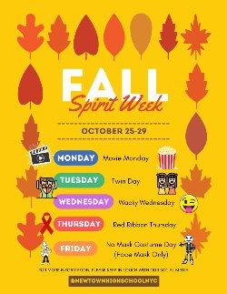 Monday: Movie Day; Tuesday: Twin Day; Wednesday: Wacky Wednesday; Thursday: Red Ribbon Thursday; Friday: No Mask Costume Day (Face Mask Only). For more information follow our social media @NEWTOWNHIGHSCHOOLNYC